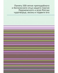Память 500-летия преподобного и богоносного отца нашего Сергия Радонежского и всея России чудотворца, жизнь и подвиги его