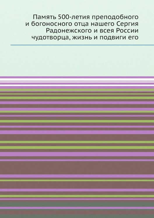 Память 500-летия преподобного и богоносного отца нашего Сергия Радонежского и всея России чудотворца, жизнь и подвиги его