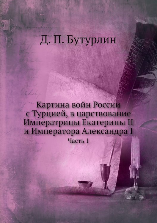 Картина войн России с Турцией, в царствование Императрицы Екатерины II и Императора Александра I