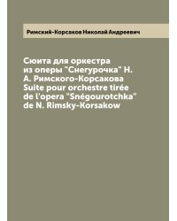 Сюита для оркестра из оперы "Снегурочка" Н. А. Римского-Корсакова  Suite pour orchestre tirée de l'opera "Snégourotchka" de N. Rimsky-Korsakow