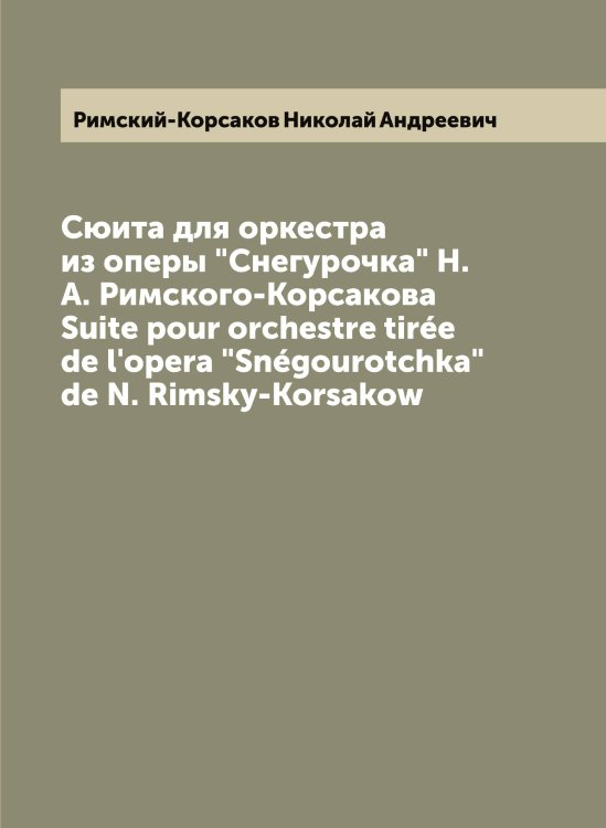 Обложка книги «Сюита для оркестра из оперы "Снегурочка" Н. А. Римского-Корсакова  Suite pour orchestre tirée de l'opera "Snégourotchka" de N. Rimsky-Korsakow» — Римский-Корсаков Николай Андреевич, ISBN 9785519807418