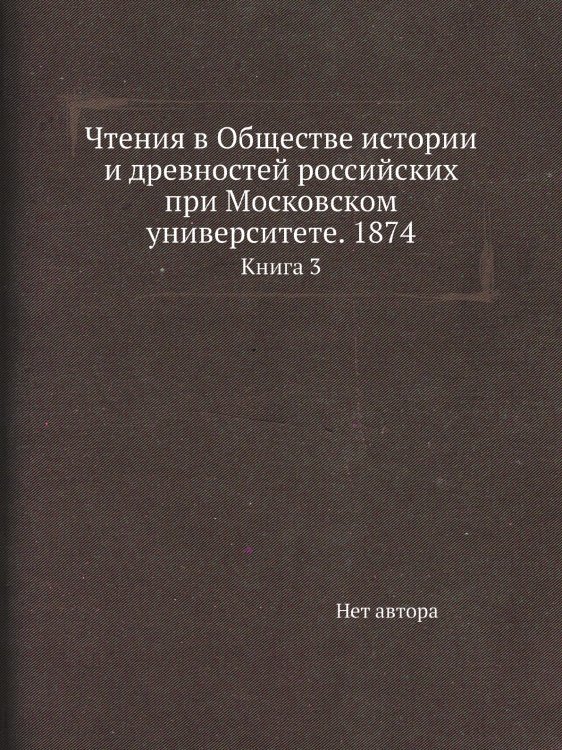 Чтения в Обществе истории и древностей российских при Московском университете. 1874
