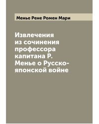 Извлечения из сочинения профессора капитана Р. Менье о Русско-японской войне