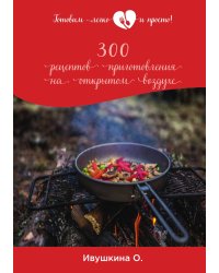 300 рецептов приготовления на открытом воздухе