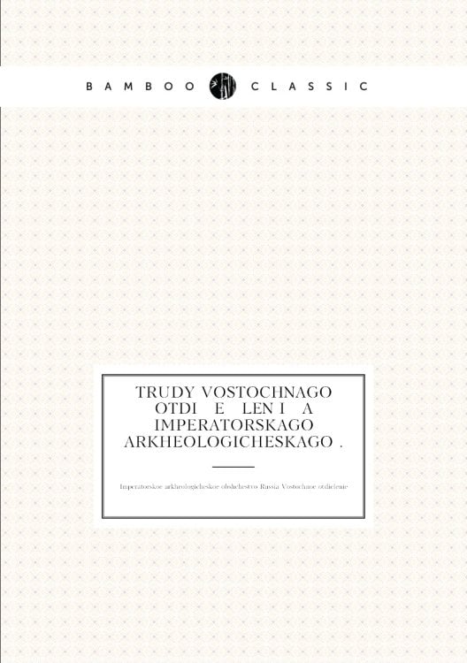 Trudy Vostochnago Otdi   e   lenīi   a    Imperatorskago arkheologicheskago .