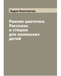 Ранние цветочки. Рассказы и стишки для маленьких детей
