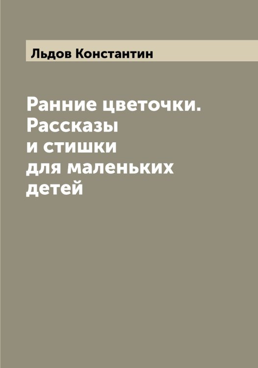 Обложка книги «Ранние цветочки. Рассказы и стишки для маленьких детей» — Льдов Константин, ISBN 9785519942751
