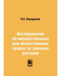 Исследования об имущественных или вещественных правах по законам русским
