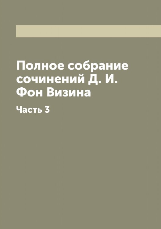 Полное собрание сочинений Д. И. Фон Визина Обложка книги «Полное собрание сочинений Д. И. Фон Визина» — Фонвизин Денис Иванович, ISBN 9785521285228