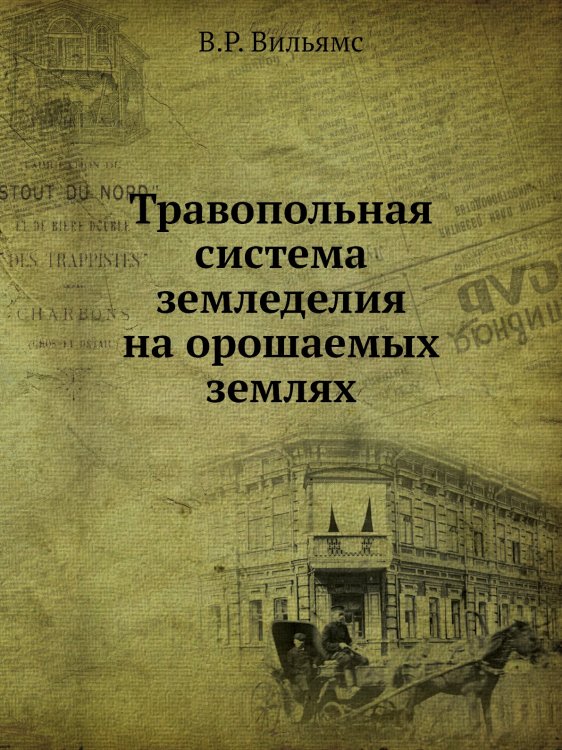 Обложка книги «Травопольная система земледелия на орошаемых землях» — В.Р. Вильямс, ISBN 9785458609197