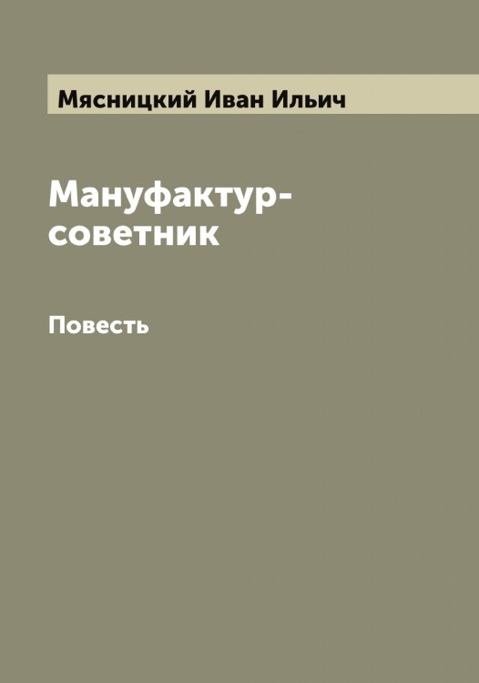 Мануфактур-советник Обложка книги «Мануфактур-советник» — Мясницкий Иван Ильич, ISBN 9785519984607
