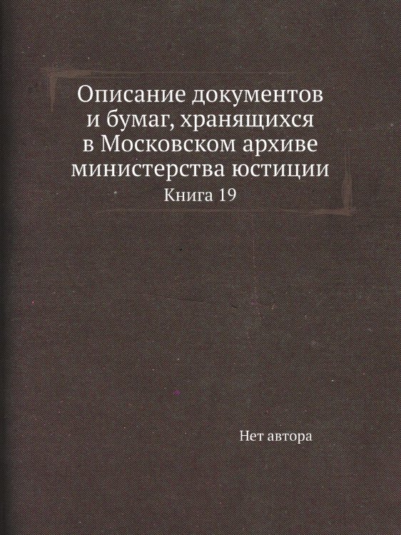 Описание документов и бумаг, хранящихся в Московском архиве министерства юстиции