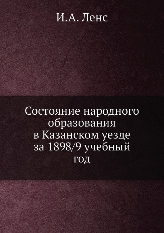 Состояние народного образования в Казанском уезде за 1898/9 учебный год
