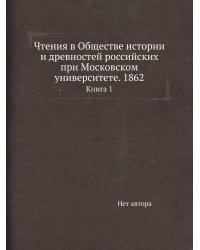 Чтения в Обществе истории и древностей российских при Московском университете. 1862