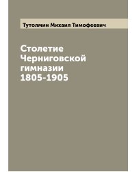 Столетие Черниговской гимназии 1805-1905