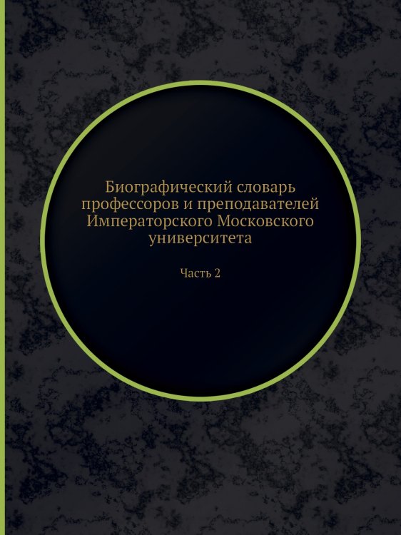 Биографический словарь профессоров и преподавателей Императорского Московского университета