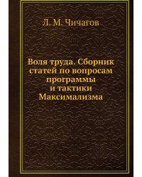 Воля труда. Сборник статей по вопросам программы и тактики Максимализма