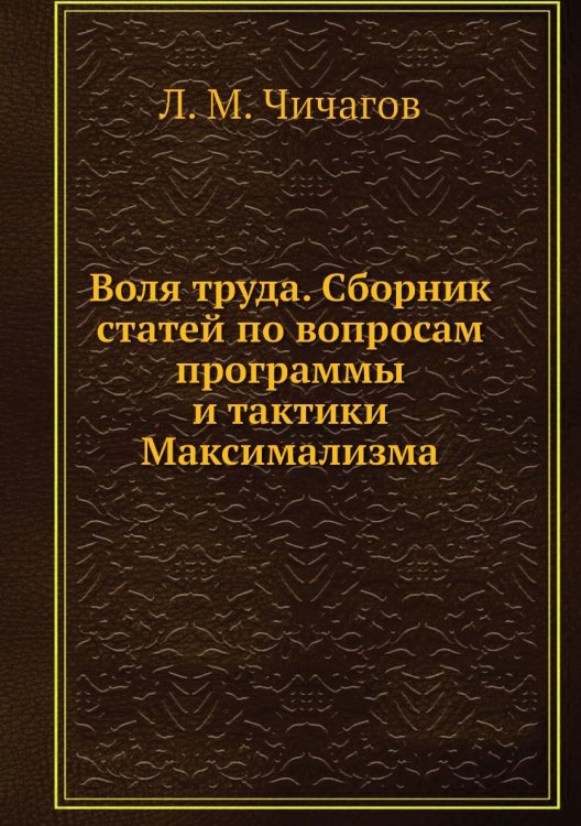 Воля труда. Сборник статей по вопросам программы и тактики Максимализма Воля труда. Сборник статей по вопросам программы и тактики Максимализма