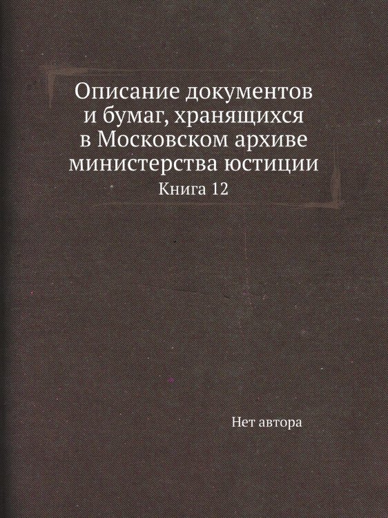 Описание документов и бумаг, хранящихся в Московском архиве министерства юстиции