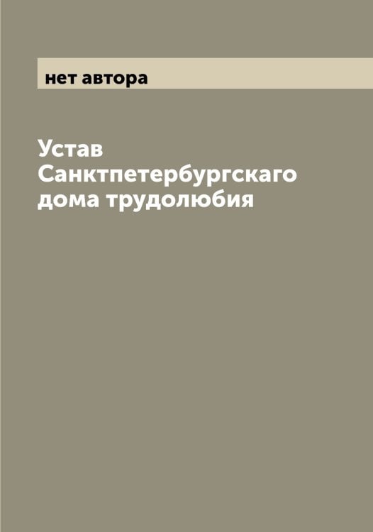 Устав Санктпетербургскаго дома трудолюбия Обложка книги «Устав Санктпетербургскаго дома трудолюбия» — нет автора, ISBN 9785521278794