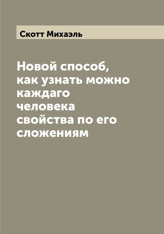 Обложка книги «Новой способ, как узнать можно каждаго человека свойства по его сложениям» — Скотт Михаэль, ISBN 9785519738712