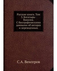 Русские книги. Том 3. Богатырь-Вавилов. С биографическими данными об авторах и переводчиках