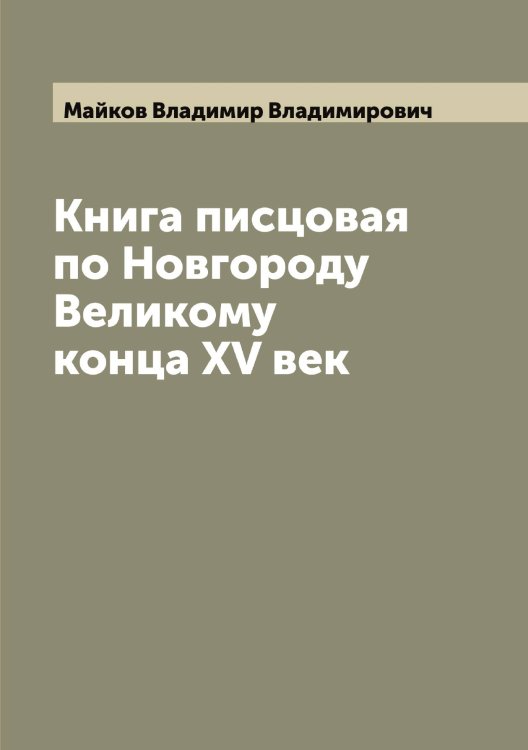 Обложка книги «Книга писцовая по Новгороду Великому конца XV век» — Майков Владимир Владимирович, ISBN 9785519946797