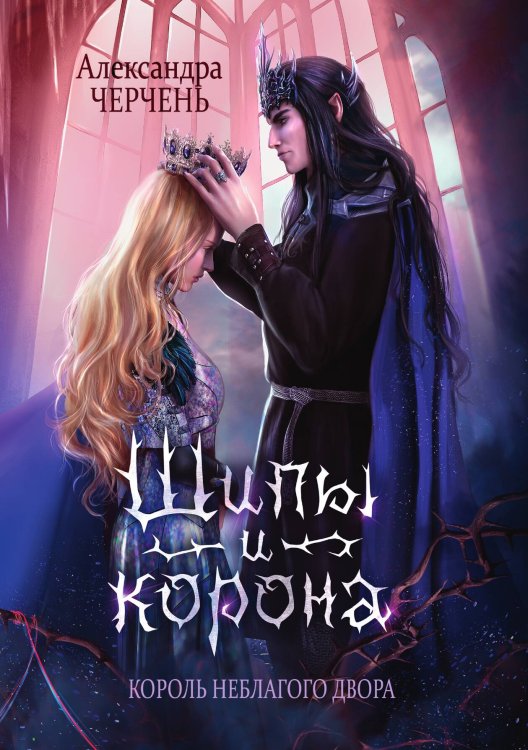 Обложка книги «Король Неблагого Двора. Шипы и корона» — Александра Черчень, ISBN 9785521927685