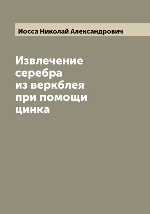Обложка книги «Извлечение серебра из веркблея при помощи цинка» — Иосса Николай Александрович, ISBN 9785519873109