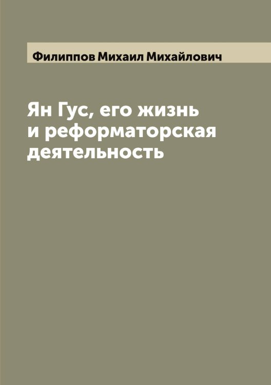 Обложка книги «Ян Гус, его жизнь и реформаторская деятельность» — Филиппов Михаил Михайлович, ISBN 9785521282715
