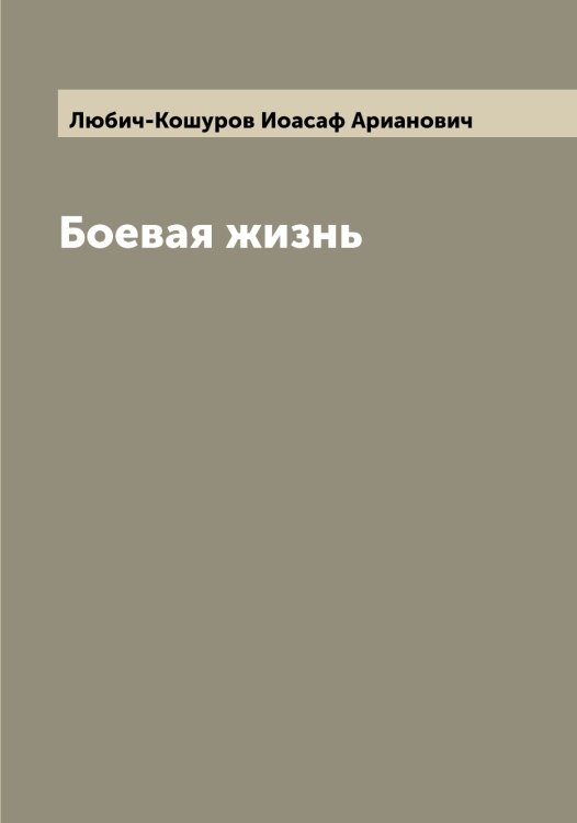 Обложка книги «Боевая жизнь» — Любич-Кошуров Иоасаф Арианович, ISBN 9785519943772