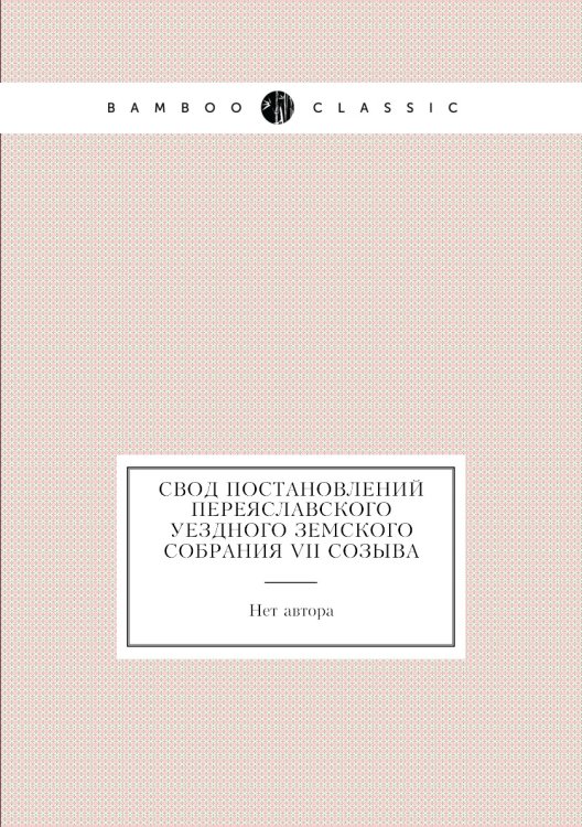 Свод Постановлений Переяславского Уездного Земского Собрания VII созыва