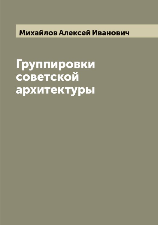 Обложка книги «Группировки советской архитектуры» — Михайлов Алексей Иванович, ISBN 9785519968713
