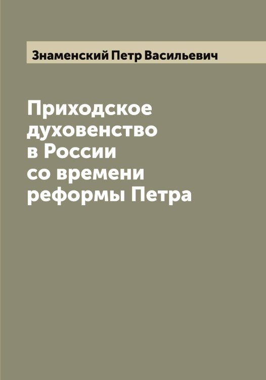 Обложка книги «Приходское духовенство в России со времени реформы Петра» — Знаменский Петр Васильевич, ISBN 9785519862721