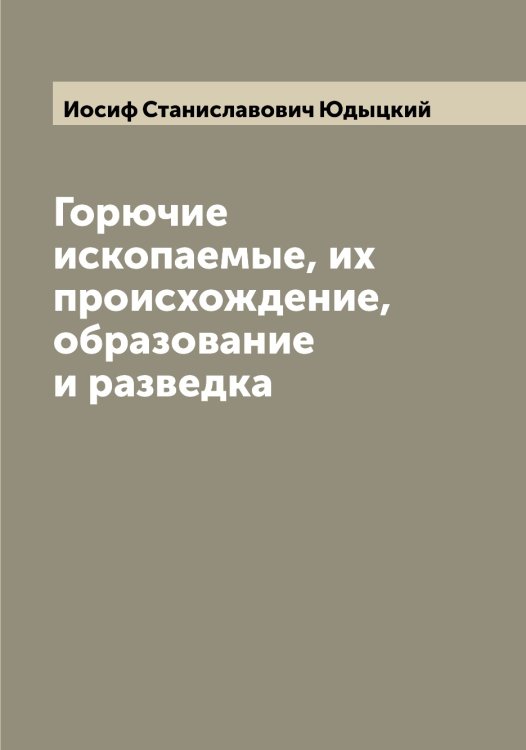 Обложка книги «Горючие ископаемые, их происхождение, образование и разведка» — Иосиф Станиславович Юдыцкий, ISBN 9785521393824