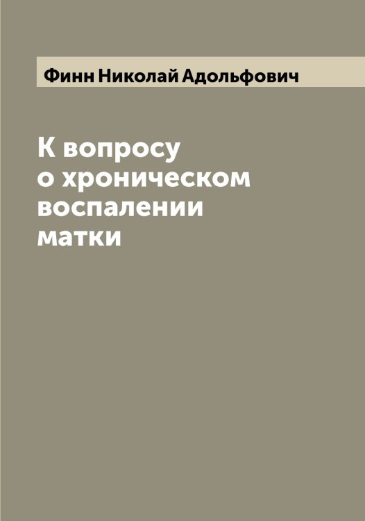 Обложка книги «К вопросу о хроническом воспалении матки» — Финн Николай Адольфович, ISBN 9785521283262