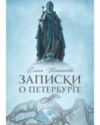Записки о Петербурге: Жизнеописание города со времени его основания до 30-х годов XX века
