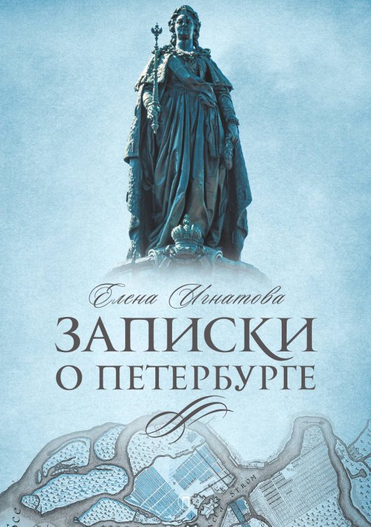 Обложка книги «Записки о Петербурге: Жизнеописание города со времени его основания до 30-х годов XX века» — Елена Игнатова, ISBN 9785517095275