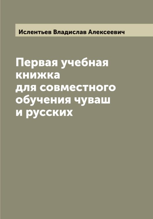 Обложка книги «Первая учебная книжка для совместного обучения чуваш и русских» — Ислентьев Владислав Алексеевич, ISBN 9785519873963