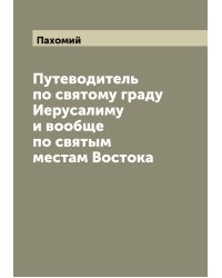 Путеводитель по святому граду Иерусалиму и вообще по святым местам Востока