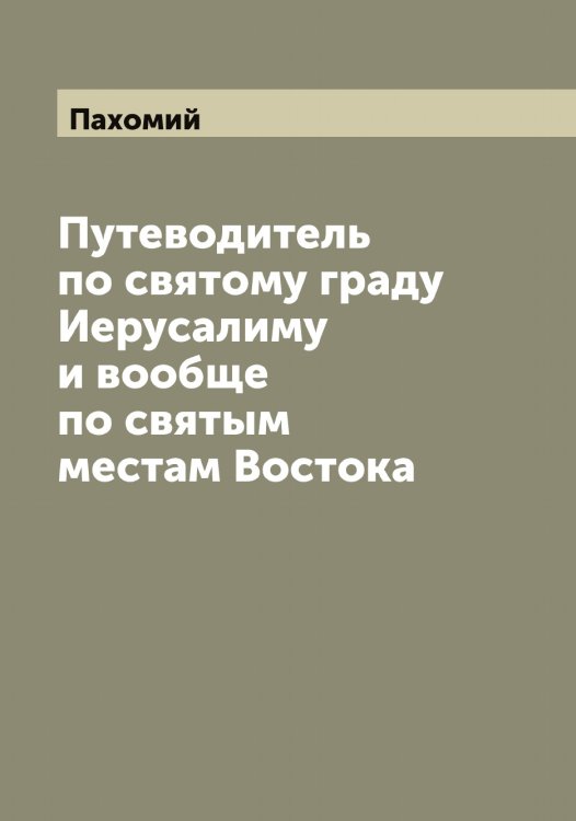 Обложка книги «Путеводитель по святому граду Иерусалиму и вообще по святым местам Востока» — Пахомий, ISBN 9785521273874