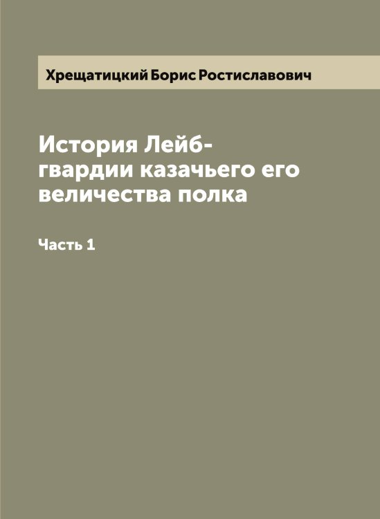 Обложка книги «История Лейб-гвардии казачьего его величества полка» — Хрещатицкий Борис Ростиславович, ISBN 9785521293629