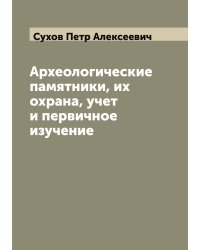Археологические памятники, их охрана, учет и первичное изучение
