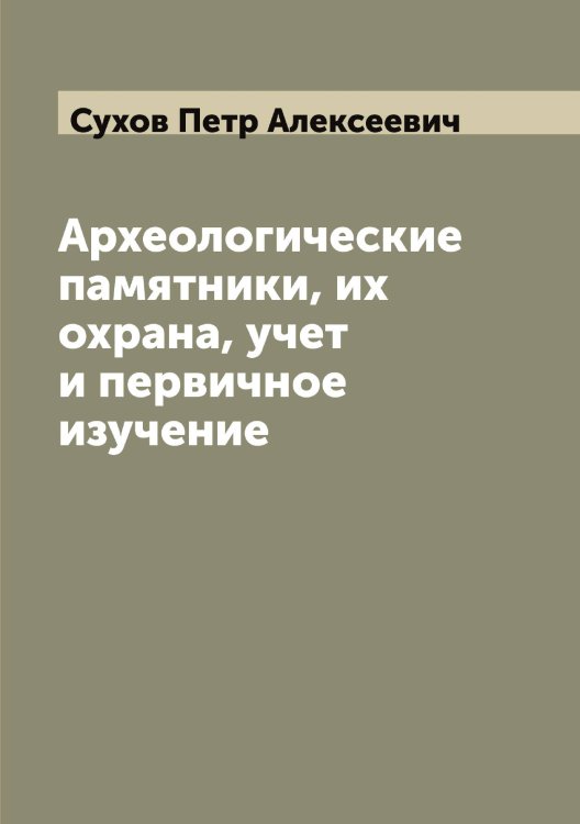 Обложка книги «Археологические памятники, их охрана, учет и первичное изучение» — Сухов Петр Алексеевич, ISBN 9785519759649
