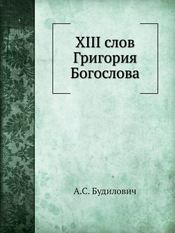 Обложка книги «XIII слов Григория Богослова» — А.С. Будилович, ISBN 9785424169649