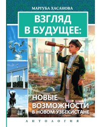 Взгляд в Будущее: Новые Возможности в Новом Узбекистане: антология
