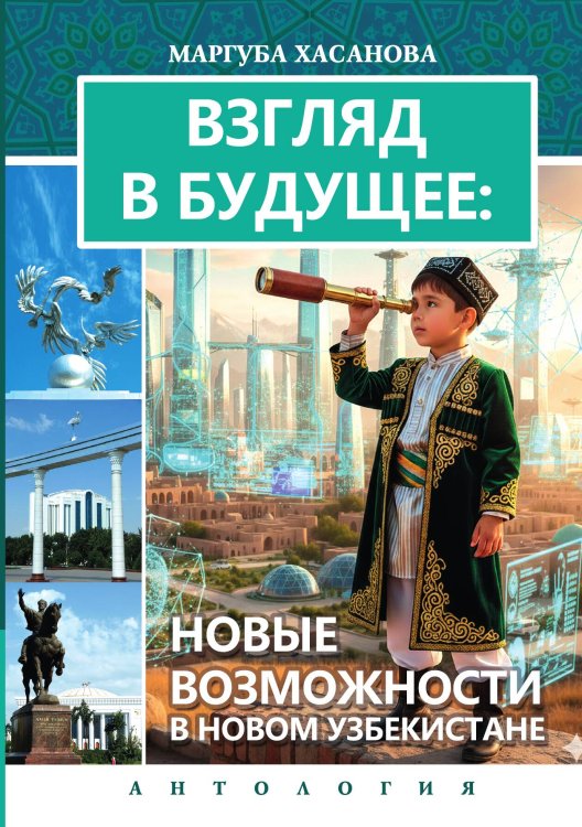 Обложка книги «Взгляд в Будущее: Новые Возможности в Новом Узбекистане: антология» — Маргуба Хасанова, ISBN 9785907720800