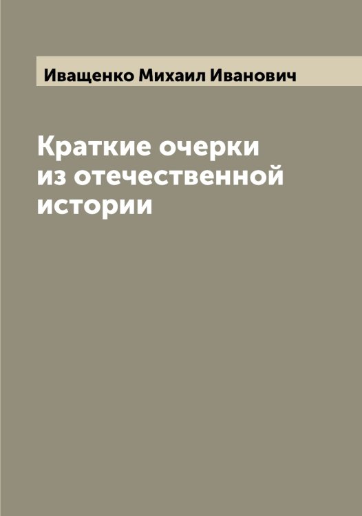 Обложка книги «Краткие очерки из отечественной истории» — Иващенко Михаил Иванович, ISBN 9785519867344