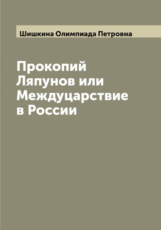Прокопий Ляпунов или Междуцарствие в России Обложка книги «Прокопий Ляпунов или Междуцарствие в России» — Шишкина Олимпиада Петровна, ISBN 9785521312436