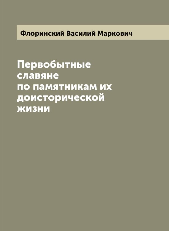 Обложка книги «Первобытные славяне по памятникам их доисторической жизни» — Флоринский Василий Маркович, ISBN 9785521284429